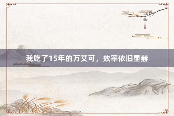 我吃了15年的万艾可，效率依旧显赫