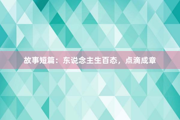 故事短篇:东说念主生百态,点滴成章