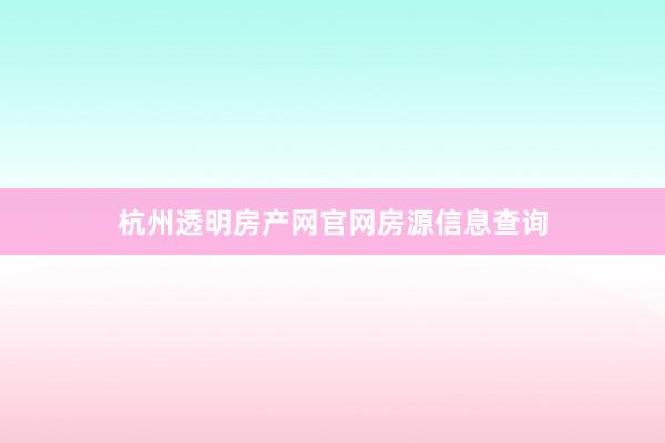 杭州透明房产网官网房源信息查询