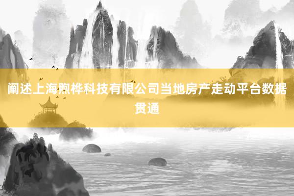 阐述上海煦桦科技有限公司当地房产走动平台数据贯通