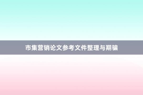 市集营销论文参考文件整理与期骗