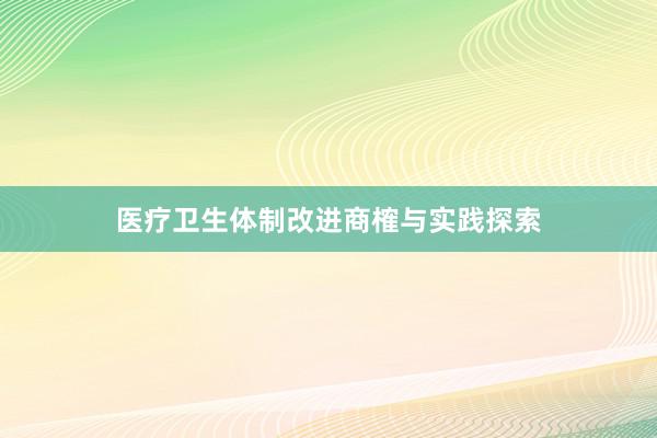 医疗卫生体制改进商榷与实践探索
